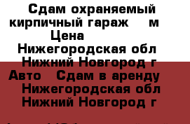 Сдам охраняемый кирпичный гараж 27 м² › Цена ­ 3 000 - Нижегородская обл., Нижний Новгород г. Авто » Сдам в аренду   . Нижегородская обл.,Нижний Новгород г.